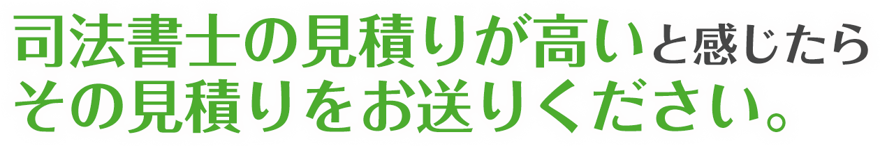 司法書士の見積りが高いと感じたらその見積りをお送りください。